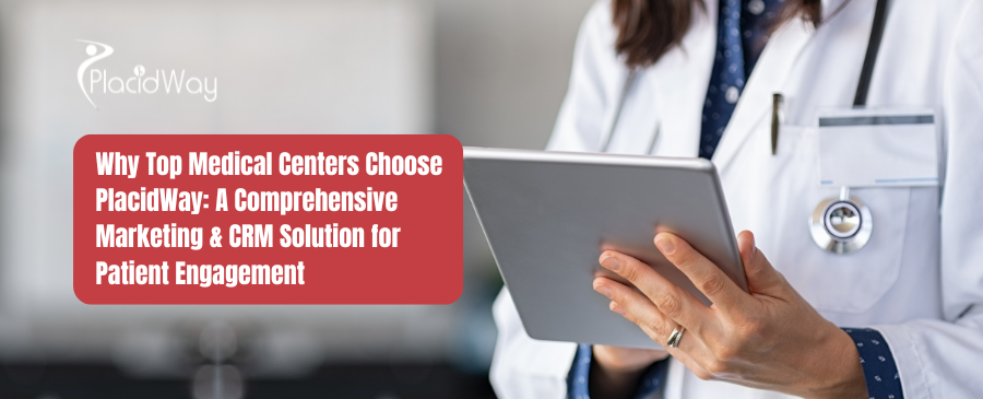 Why Top Medical Centers Choose PlacidWay: A Comprehensive Marketing & CRM Solution for Patient Engagement 