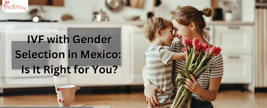 IVF with Gender Selection in Mexico Is It Right for You