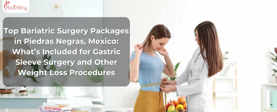 Top Bariatric Surgery Packages in Piedras Negras, Mexico: What’s Included for Gastric Sleeve Surgery and Other Weight Loss Procedures