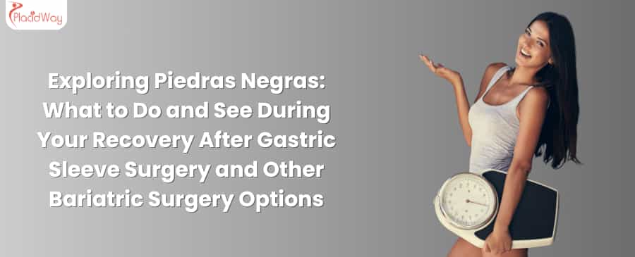 Exploring Piedras Negras: What to Do and See During Your Recovery After Gastric Sleeve Surgery and Other Bariatric Surgery Options