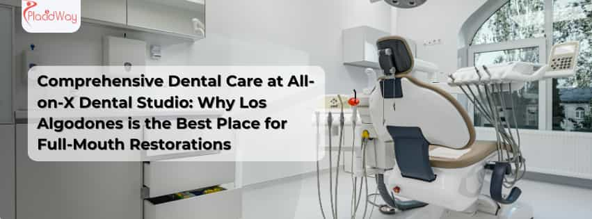 Comprehensive Dental Care at All-on-X Dental Studio: Why Los Algodones is the Best Place for Full-Mouth Restorations