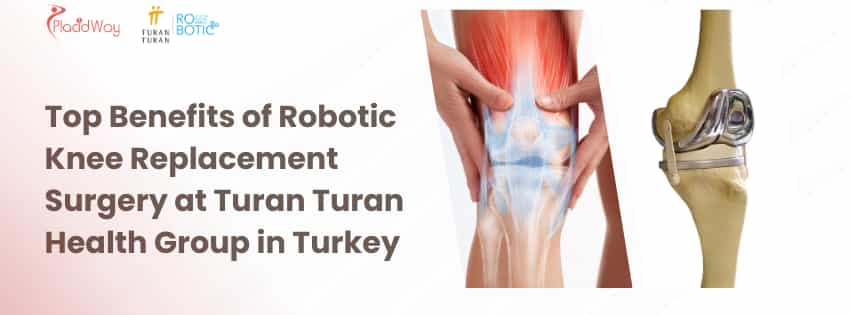 Top Benefits of Robotic Knee Replacement Surgery at Turan Turan Health Group in Turkey