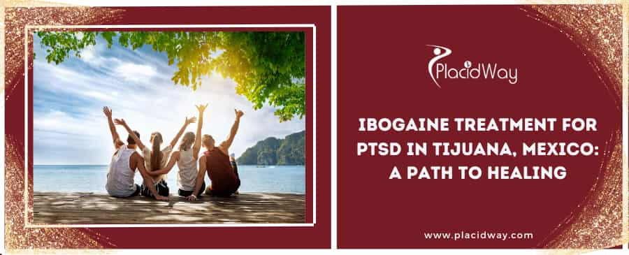 Ibogaine Treatment for PTSD in Tijuana, Mexico: A Path to Healing