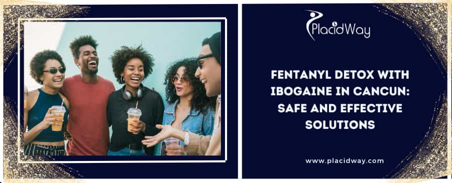 Fentanyl Detox with Ibogaine in Cancun: Safe and Effective Solutions