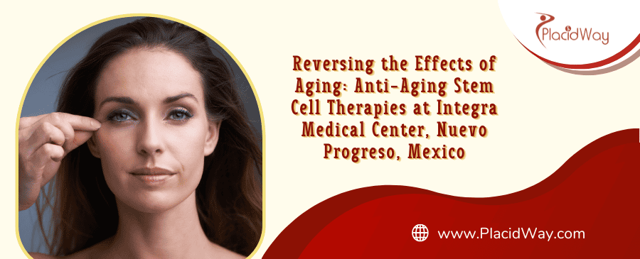 Anti-Aging Stem Cell Therapies at Integra Medical Center, Nuevo Progreso, Mexico