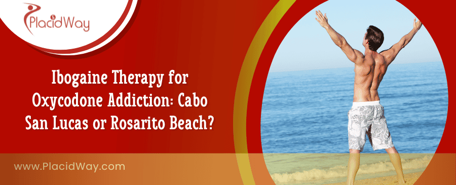 Ibogaine Therapy for Oxycodone Addictio in Cabo San Lucas, Mexico