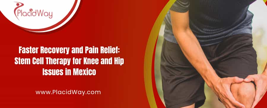 Stem Cell Therapy in Mexico for Knee and Hip Pain Relief