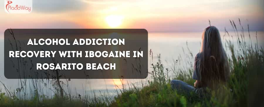 Alcohol Addiction Recovery with Ibogaine in Rosarito Beach