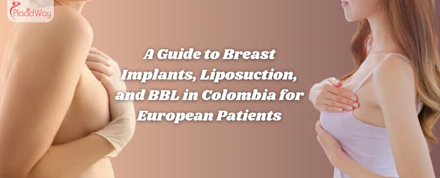 A Guide to Breast Implants, Liposuction, and BBL in Colombia for European Patients