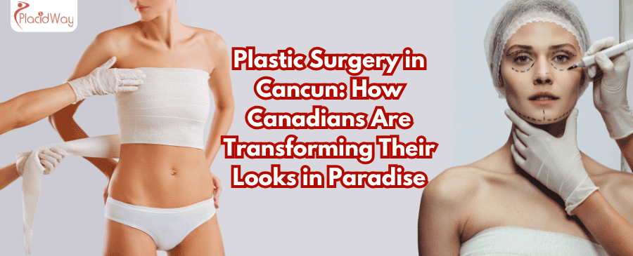 Plastic Surgery in Cancun: How Canadians Are Transforming Their Looks in Paradise