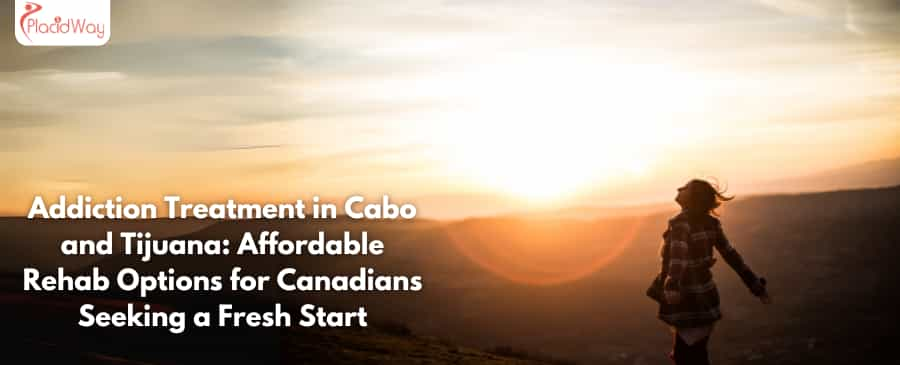 Addiction Treatment in Cabo and Tijuana: Affordable Rehab Options for Canadians Seeking a Fresh Start