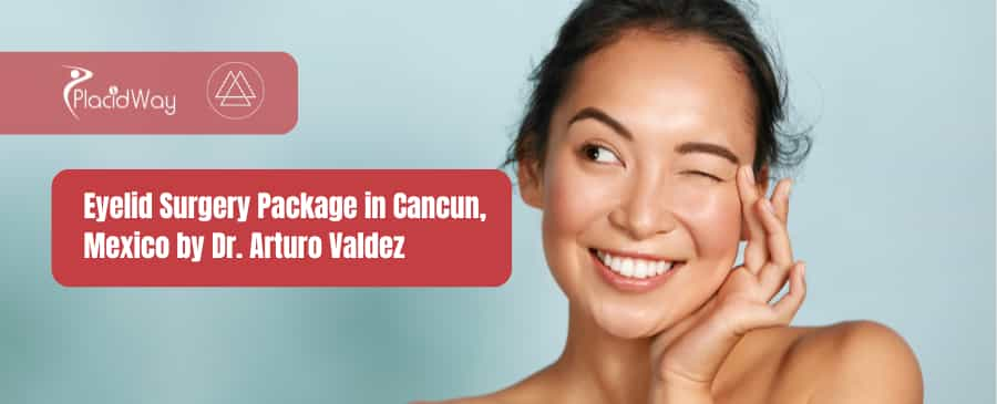 Eyelid Surgery Package in Cancun, Mexico by Dr. Arturo Valdez