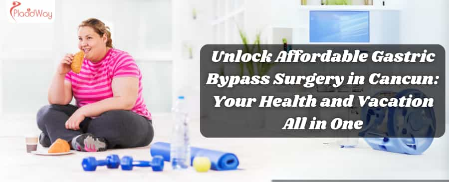 Unlock Affordable Gastric Bypass Surgery in Cancun: Your Health and Vacation All in One