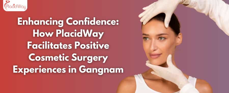 Enhancing Confidence: How PlacidWay Facilitates Positive Cosmetic Surgery Experiences in Gangnam