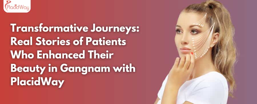 Transformative Journeys: Real Stories of Patients Who Enhanced Their Beauty in Gangnam with PlacidWay