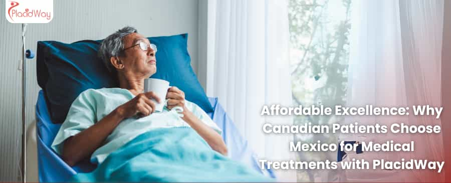 Affordable Excellence: Why Canadian Patients Choose Mexico for Medical Treatments with PlacidWay