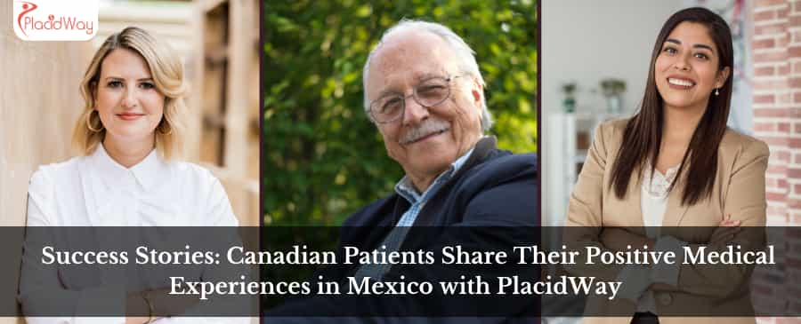 Success Stories: Canadian Patients Share Their Positive Medical Experiences in Mexico with PlacidWay