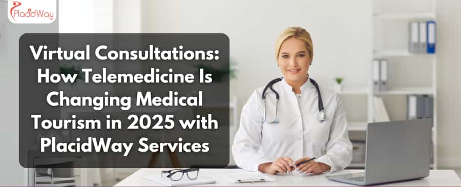 Virtual Consultations: How Telemedicine Is Changing Medical Tourism in 2025 with PlacidWay Services