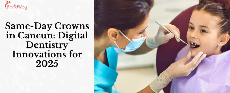 Same-Day Crowns in Cancun: Digital Dentistry Innovations for 2025