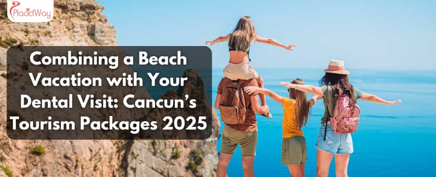 Combining a Beach Vacation with Your Dental Visit: Cancun’s Tourism Packages 2025