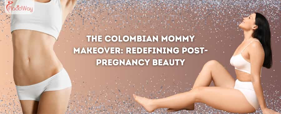 The Colombian Mommy Makeover: Redefining Post-Pregnancy Beauty