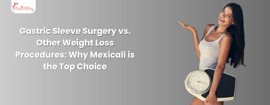 Gastric Sleeve Surgery vs. Other Weight Loss Procedures: Why Mexicali is the Top Choice