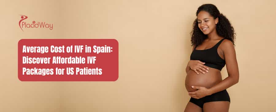 Average Cost of IVF in Spain: Affordable IVF for American