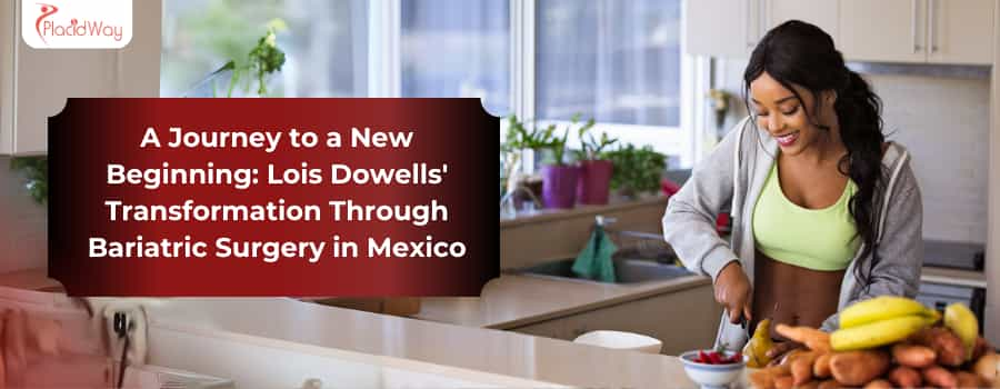 A Journey to a New Beginning: Lois Dowells' Transformation Through Bariatric Surgery in Mexico