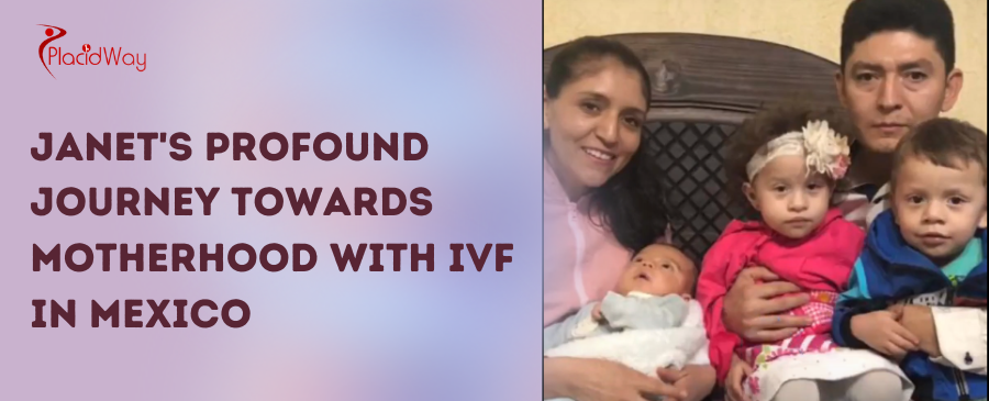 Janet's Profound Journey Towards Motherhood with IVF in Mexico