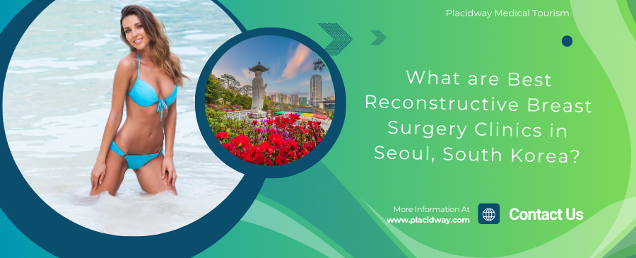 What are Best Reconstructive Breast Surgery Clinics in Seoul, South Korea?