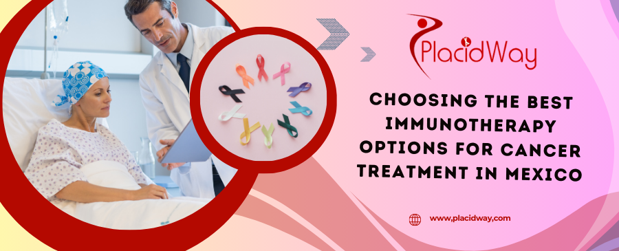 Choosing the Best Immunotherapy Options for Cancer Treatment in Mexico