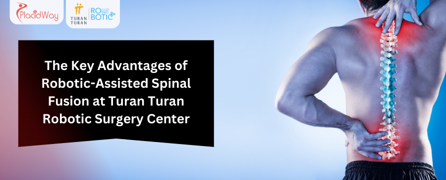 The Key Advantages of Robotic-Assisted Spinal Fusion at Turan Turan Robotic Surgery Center