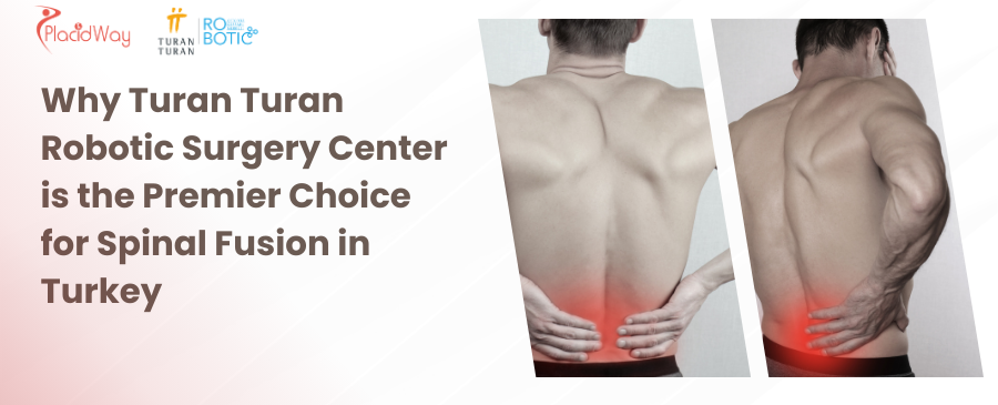 Why Turan Turan Robotic Surgery Center is the Premier Choice for Spinal Fusion in Turkey