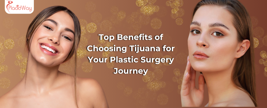 Top Benefits of Choosing Tijuana for Your Plastic Surgery Journey