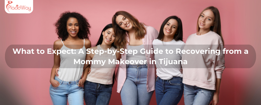 What to Expect A Step-by-Step Guide to Recovering from a Mommy Makeover in Tijuana