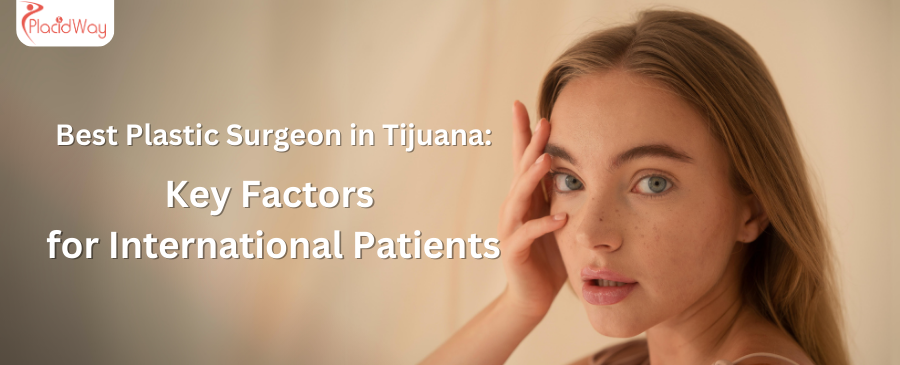 the Best Plastic Surgeon in Tijuana: Key Factors for International Patients