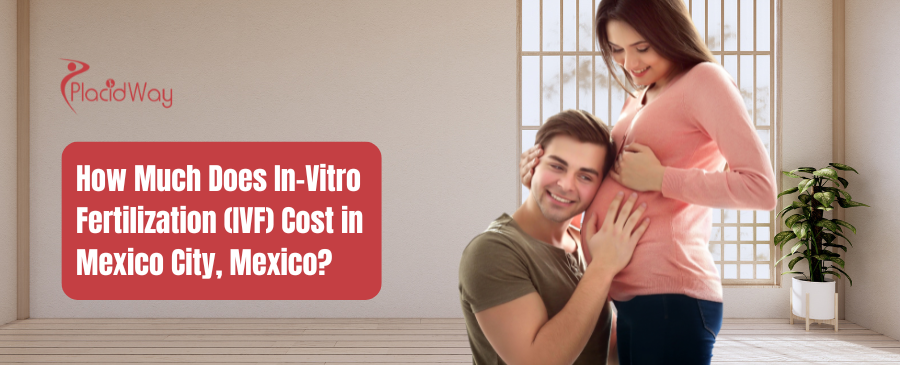 How Much Does IVF Cost in Mexico City, Mexico