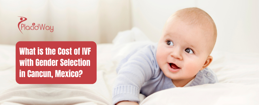 What is the Cost of IVF with Gender Selection in Cancun, Mexico